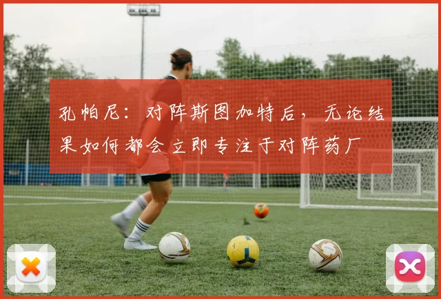 孔帕尼：对阵斯图加特后，无论结果如何都会立即专注于对阵药厂
