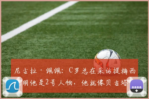 尼古拉·佩佩：C罗总在采访提梅西说明他是2号人物，他就像贝吉塔