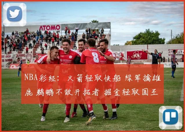 NBA彩经：火箭轻取快船 绿军擒雄鹿 鹈鹕不敌开拓者 掘金轻取国王(1)