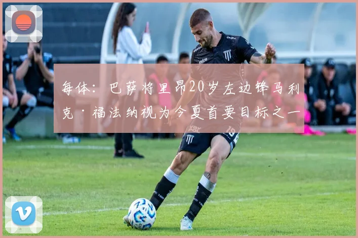 每体：巴萨将里昂20岁左边锋马利克·福法纳视为今夏首要目标之一
